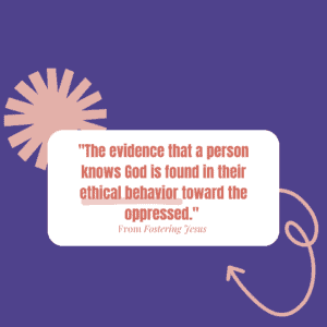 Image about the foster care system that says the evidence that a person knows God is found in their ethical behavior toward the oppressed.