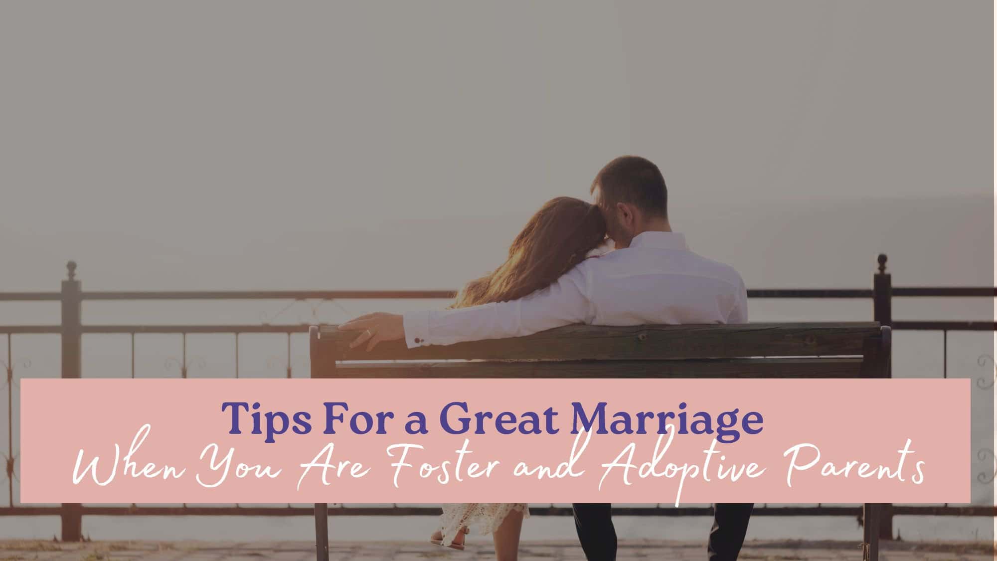 a couple sitting closely on a bench overlooking a scenic view, which emphasizes the need for tips for a great marriage when you are foster or adoptive parents.